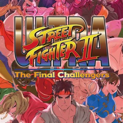 Ultra Street Fighter II: The Final Challengers! A Nostalgia-Fueled Fiesta With a Dash of Modern Spice